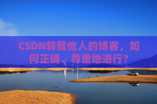 CSDN转载他人的博客，如何正确、尊重地进行？