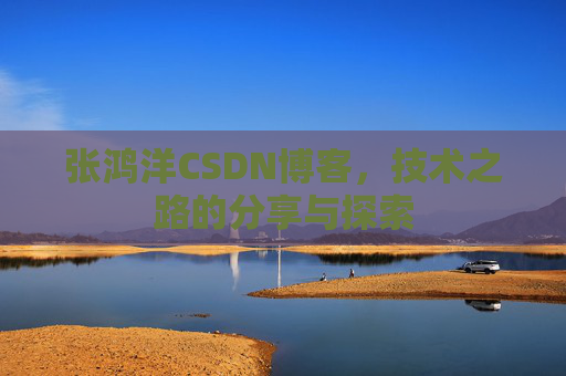 张鸿洋CSDN博客，技术之路的分享与探索